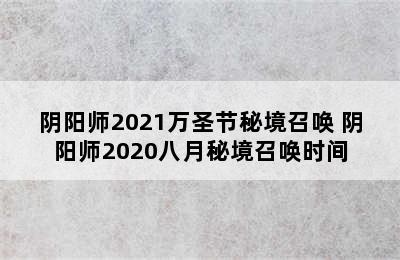 阴阳师2021万圣节秘境召唤 阴阳师2020八月秘境召唤时间